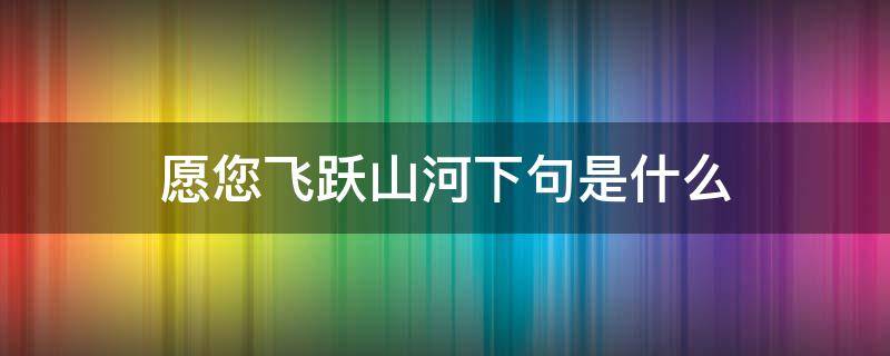 愿您飞跃山河下句是什么