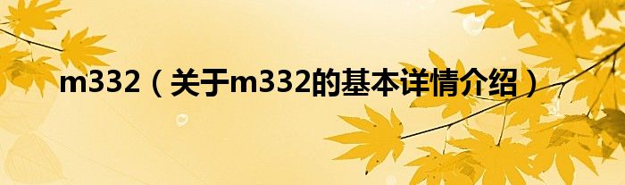 m332（关于m332的基本详情介绍）