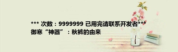 *** 次数：9999999 已用完请联系开发者***
御寒“神器”：秋裤的由来
