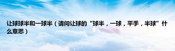 让球球半和一球半（请问让球的“球半，一球，平手，半球”什么意思）