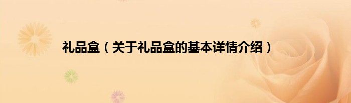 礼品盒（关于礼品盒的基本详情介绍）