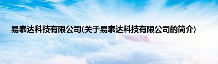 易泰达科技有限公司(关于易泰达科技有限公司的简介)