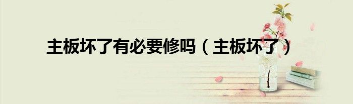 主板坏了有必要修吗（主板坏了）