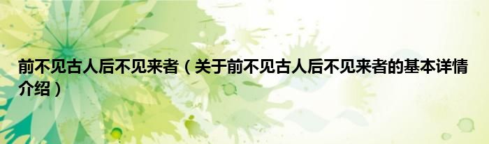 前不见古人后不见来者（关于前不见古人后不见来者的基本详情介绍）