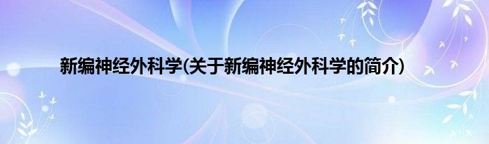 新编神经外科学(关于新编神经外科学的简介)