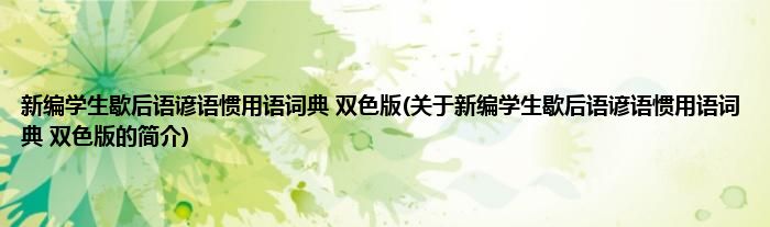 新编学生歇后语谚语惯用语词典 双色版(关于新编学生歇后语谚语惯用语词典 双色版的简介)
