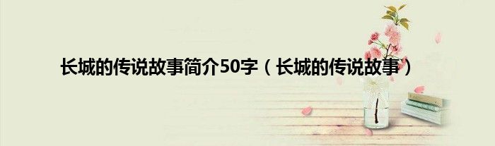 长城的传说故事简介50字（长城的传说故事）
