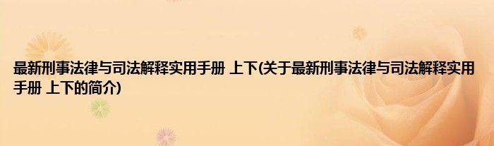 最新刑事法律与司法解释实用手册 上下(关于最新刑事法律与司法解释实用手册 上下的简介)