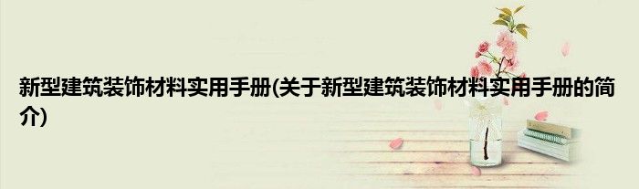 新型建筑装饰材料实用手册(关于新型建筑装饰材料实用手册的简介)