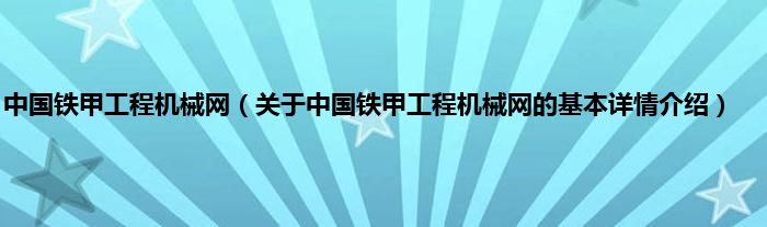中国铁甲工程机械网（关于中国铁甲工程机械网的基本详情介绍）