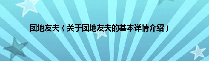 团地友夫（关于团地友夫的基本详情介绍）