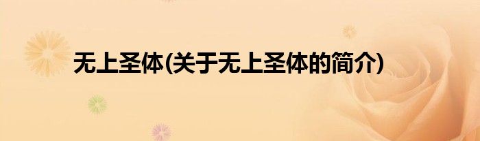 无上圣体(关于无上圣体的简介)